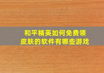 和平精英如何免费领皮肤的软件有哪些游戏