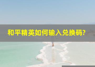 和平精英如何输入兑换码?