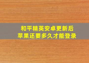 和平精英安卓更新后苹果还要多久才能登录