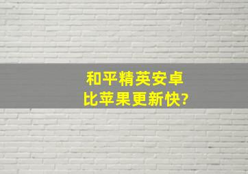 和平精英安卓比苹果更新快?