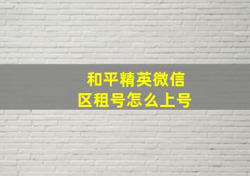 和平精英微信区租号怎么上号