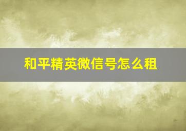 和平精英微信号怎么租