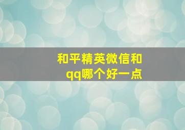 和平精英微信和qq哪个好一点