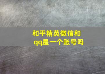 和平精英微信和qq是一个账号吗