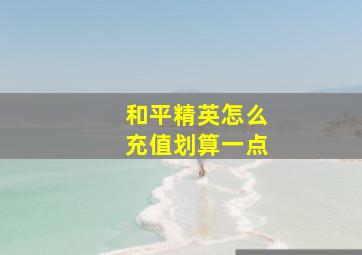 和平精英怎么充值划算一点