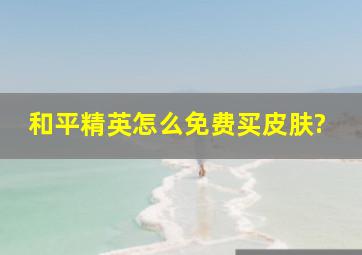 和平精英怎么免费买皮肤?