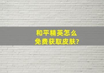 和平精英怎么免费获取皮肤?