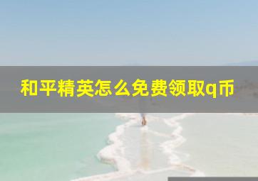 和平精英怎么免费领取q币