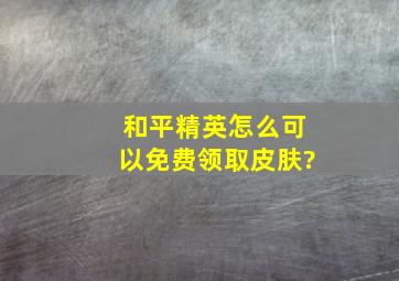 和平精英怎么可以免费领取皮肤?