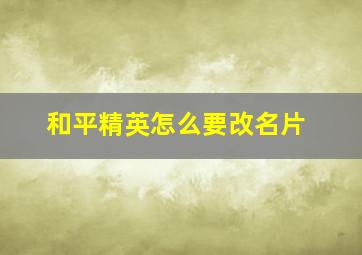 和平精英怎么要改名片