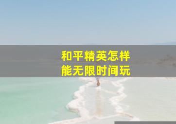 和平精英怎样能无限时间玩