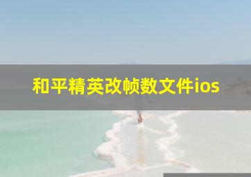 和平精英改帧数文件ios