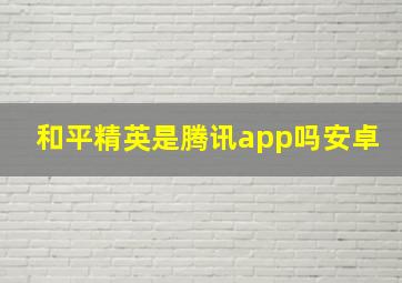 和平精英是腾讯app吗安卓