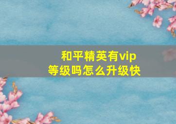 和平精英有vip等级吗怎么升级快