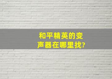 和平精英的变声器在哪里找?