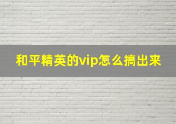 和平精英的vip怎么搞出来