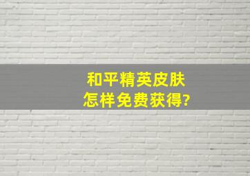 和平精英皮肤怎样免费获得?