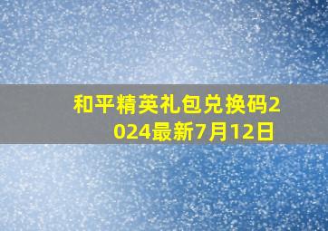 和平精英礼包兑换码2024最新7月12日