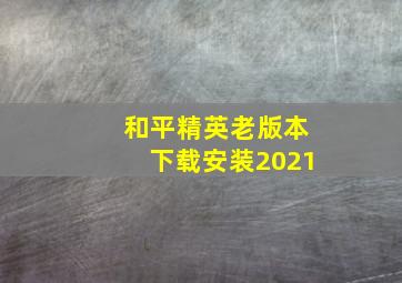 和平精英老版本下载安装2021