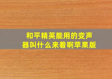 和平精英能用的变声器叫什么来着啊苹果版