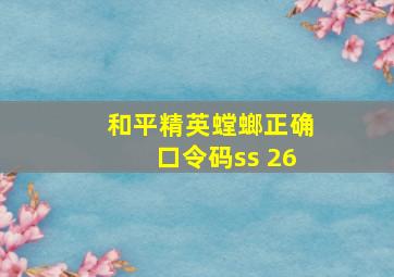 和平精英螳螂正确口令码ss 26