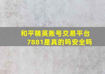 和平精英账号交易平台7881是真的吗安全吗