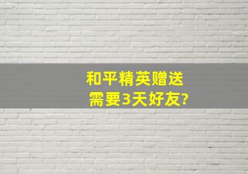 和平精英赠送需要3天好友?