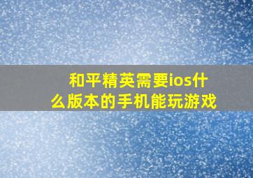 和平精英需要ios什么版本的手机能玩游戏