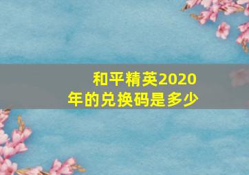 和平精英2020年的兑换码是多少