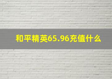 和平精英65.96充值什么