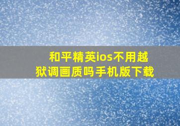 和平精英ios不用越狱调画质吗手机版下载