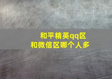 和平精英qq区和微信区哪个人多