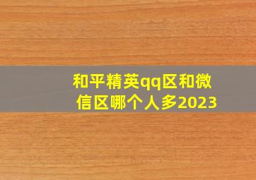 和平精英qq区和微信区哪个人多2023