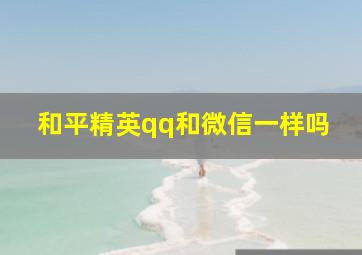 和平精英qq和微信一样吗