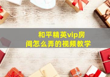 和平精英vip房间怎么弄的视频教学