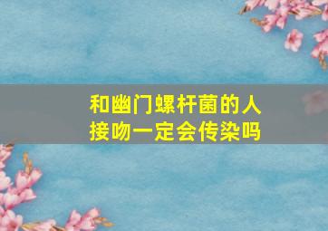 和幽门螺杆菌的人接吻一定会传染吗