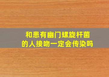 和患有幽门螺旋杆菌的人接吻一定会传染吗