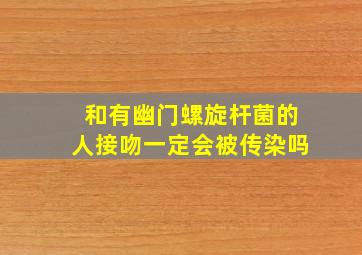 和有幽门螺旋杆菌的人接吻一定会被传染吗