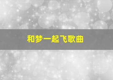 和梦一起飞歌曲