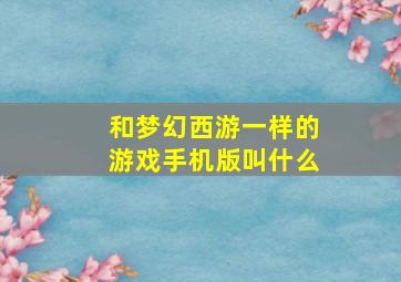 和梦幻西游一样的游戏手机版叫什么