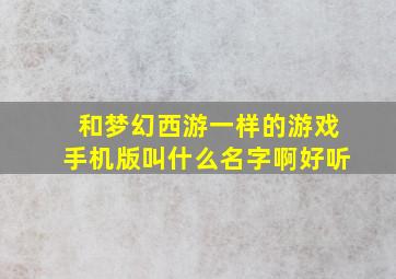 和梦幻西游一样的游戏手机版叫什么名字啊好听