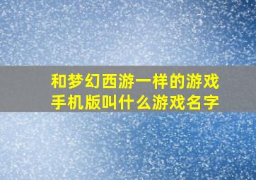 和梦幻西游一样的游戏手机版叫什么游戏名字