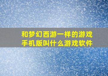 和梦幻西游一样的游戏手机版叫什么游戏软件