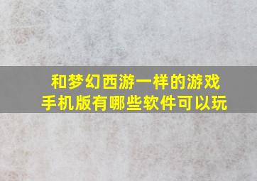 和梦幻西游一样的游戏手机版有哪些软件可以玩