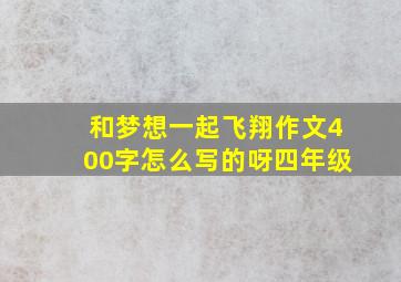 和梦想一起飞翔作文400字怎么写的呀四年级