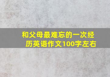 和父母最难忘的一次经历英语作文100字左右