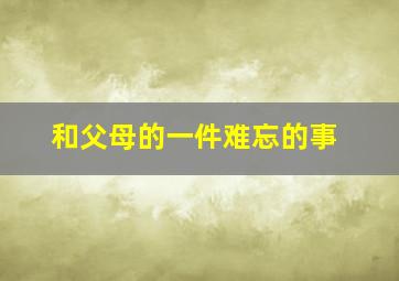 和父母的一件难忘的事