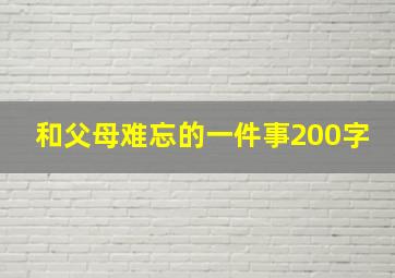 和父母难忘的一件事200字