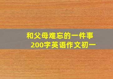 和父母难忘的一件事200字英语作文初一