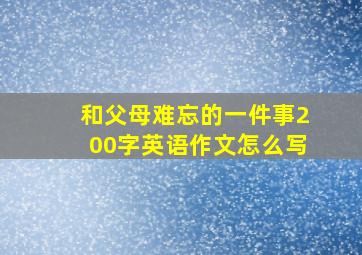 和父母难忘的一件事200字英语作文怎么写